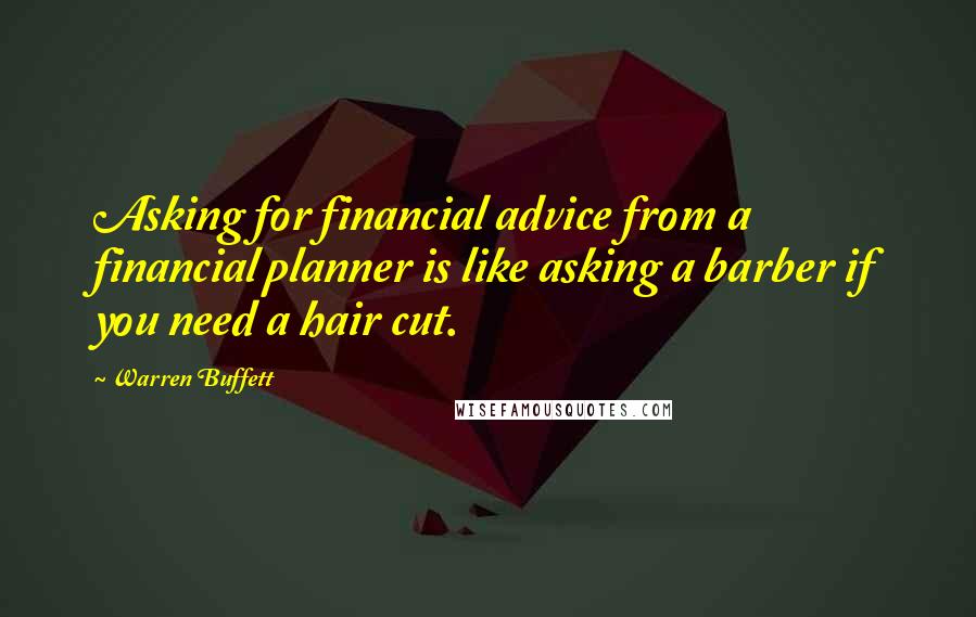 Warren Buffett Quotes: Asking for financial advice from a financial planner is like asking a barber if you need a hair cut.