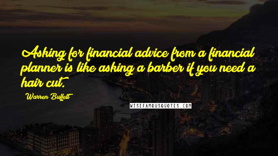 Warren Buffett Quotes: Asking for financial advice from a financial planner is like asking a barber if you need a hair cut.