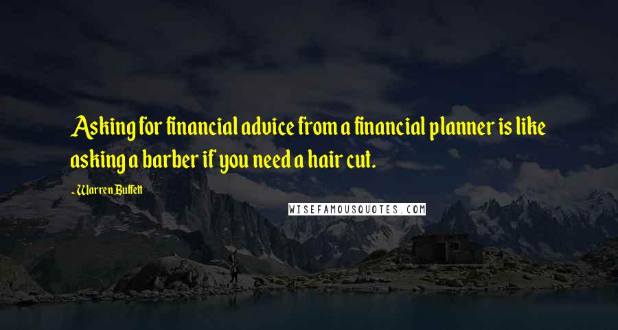 Warren Buffett Quotes: Asking for financial advice from a financial planner is like asking a barber if you need a hair cut.