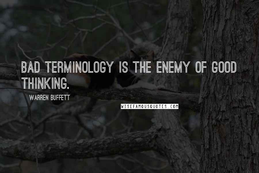 Warren Buffett Quotes: Bad terminology is the enemy of good thinking.