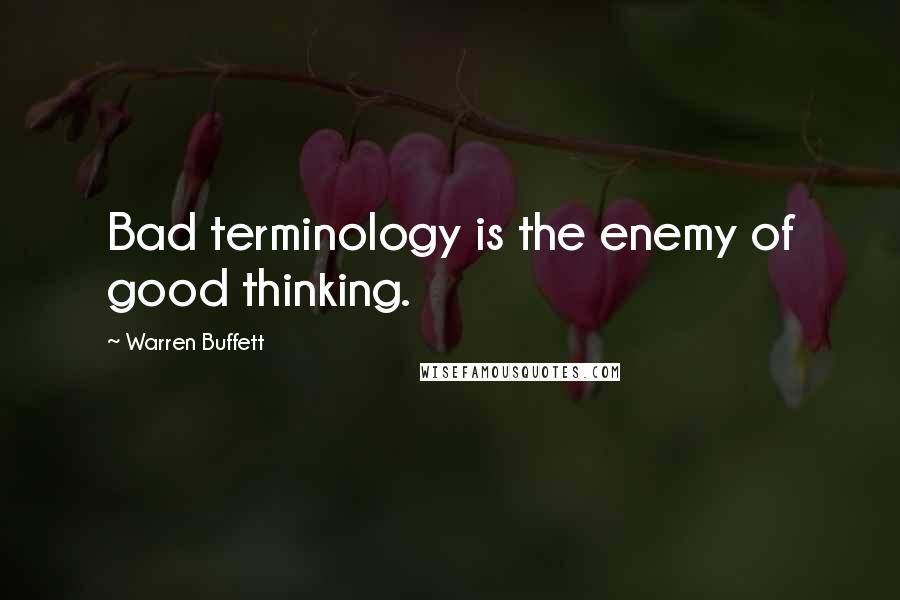 Warren Buffett Quotes: Bad terminology is the enemy of good thinking.