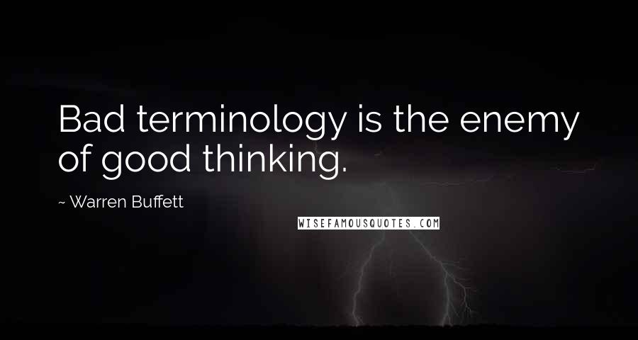 Warren Buffett Quotes: Bad terminology is the enemy of good thinking.