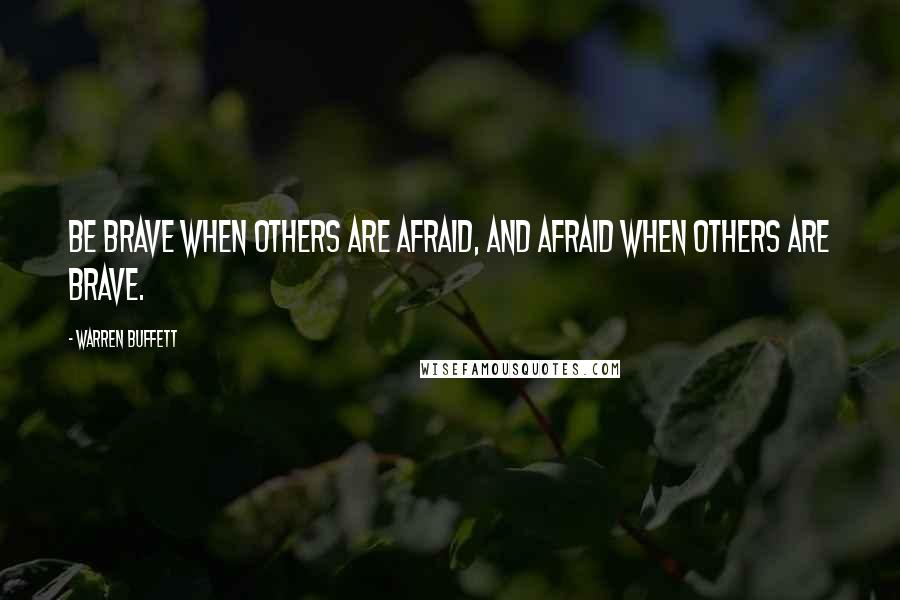 Warren Buffett Quotes: Be brave when others are afraid, and afraid when others are brave.