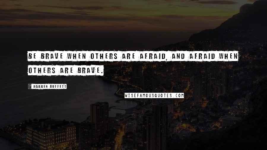 Warren Buffett Quotes: Be brave when others are afraid, and afraid when others are brave.