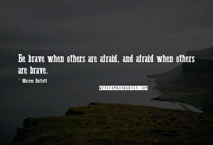 Warren Buffett Quotes: Be brave when others are afraid, and afraid when others are brave.