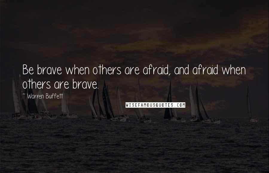 Warren Buffett Quotes: Be brave when others are afraid, and afraid when others are brave.