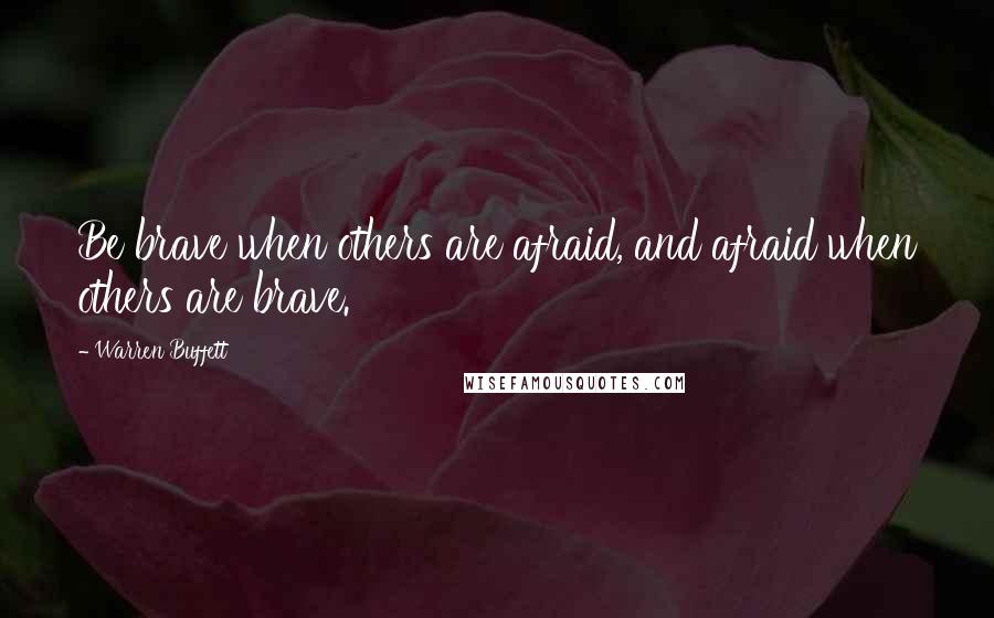 Warren Buffett Quotes: Be brave when others are afraid, and afraid when others are brave.