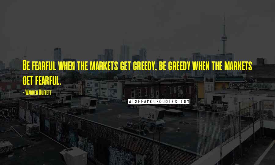 Warren Buffett Quotes: Be fearful when the markets get greedy, be greedy when the markets get fearful.