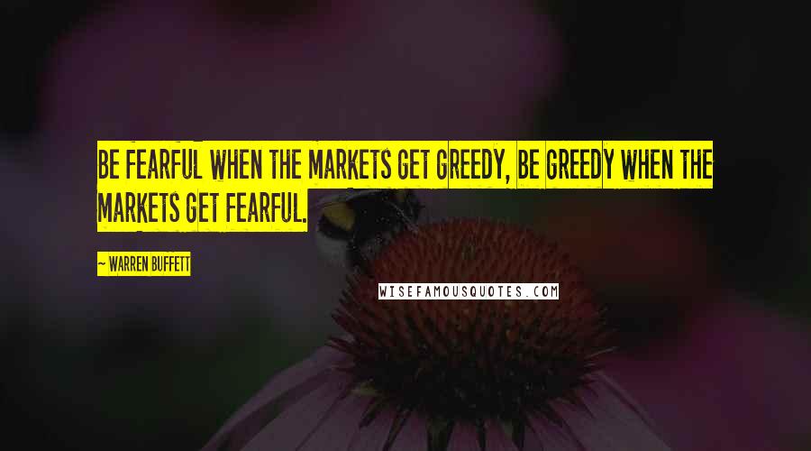 Warren Buffett Quotes: Be fearful when the markets get greedy, be greedy when the markets get fearful.