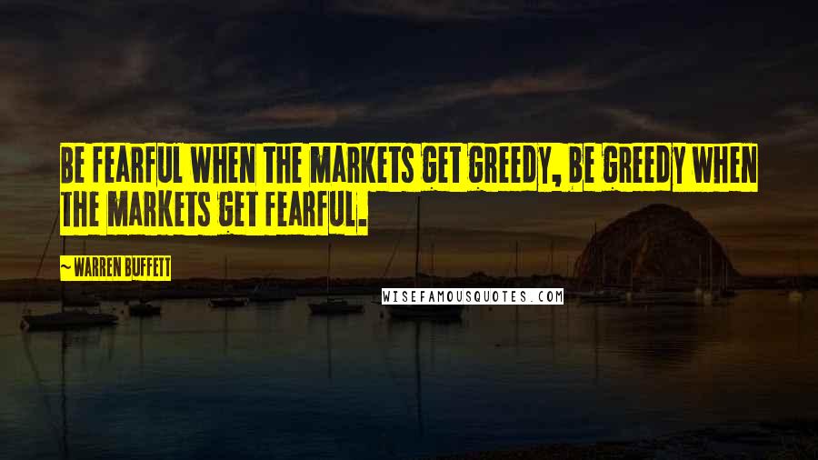 Warren Buffett Quotes: Be fearful when the markets get greedy, be greedy when the markets get fearful.