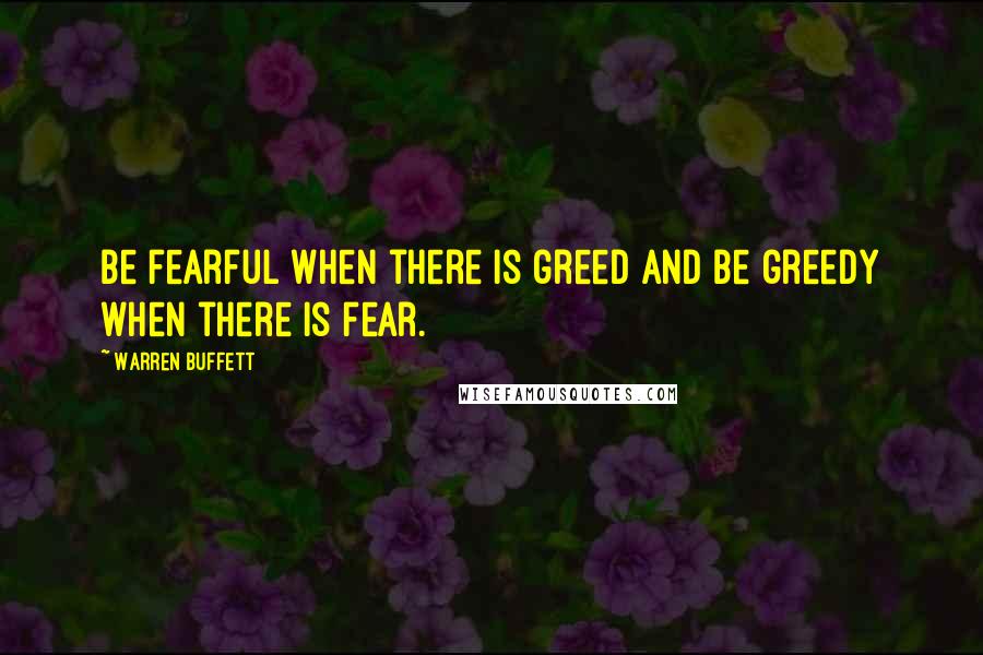 Warren Buffett Quotes: Be fearful when there is greed and be greedy when there is fear.