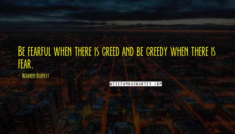 Warren Buffett Quotes: Be fearful when there is greed and be greedy when there is fear.