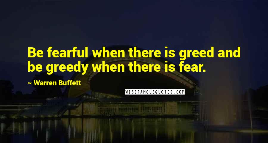 Warren Buffett Quotes: Be fearful when there is greed and be greedy when there is fear.