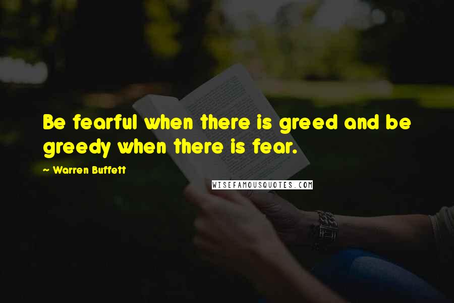 Warren Buffett Quotes: Be fearful when there is greed and be greedy when there is fear.