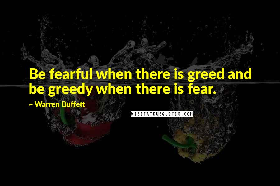 Warren Buffett Quotes: Be fearful when there is greed and be greedy when there is fear.