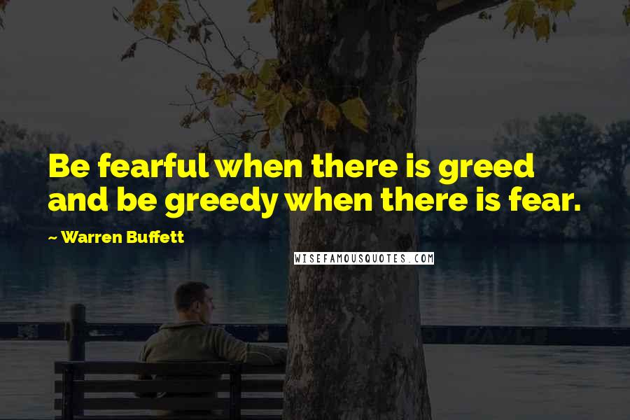 Warren Buffett Quotes: Be fearful when there is greed and be greedy when there is fear.