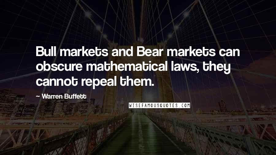 Warren Buffett Quotes: Bull markets and Bear markets can obscure mathematical laws, they cannot repeal them.