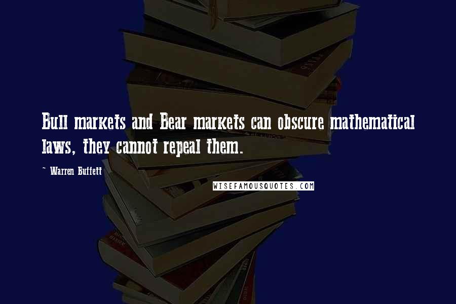 Warren Buffett Quotes: Bull markets and Bear markets can obscure mathematical laws, they cannot repeal them.