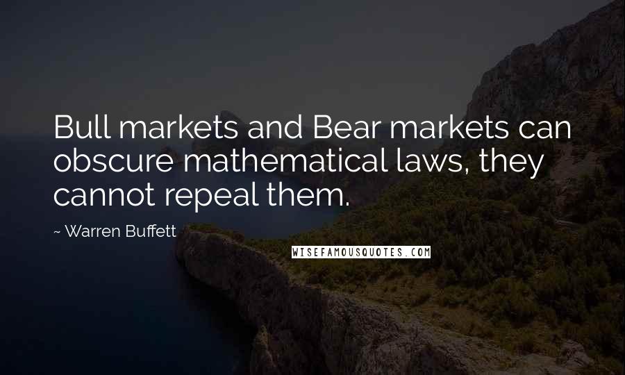 Warren Buffett Quotes: Bull markets and Bear markets can obscure mathematical laws, they cannot repeal them.