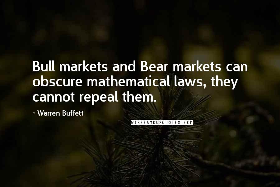 Warren Buffett Quotes: Bull markets and Bear markets can obscure mathematical laws, they cannot repeal them.