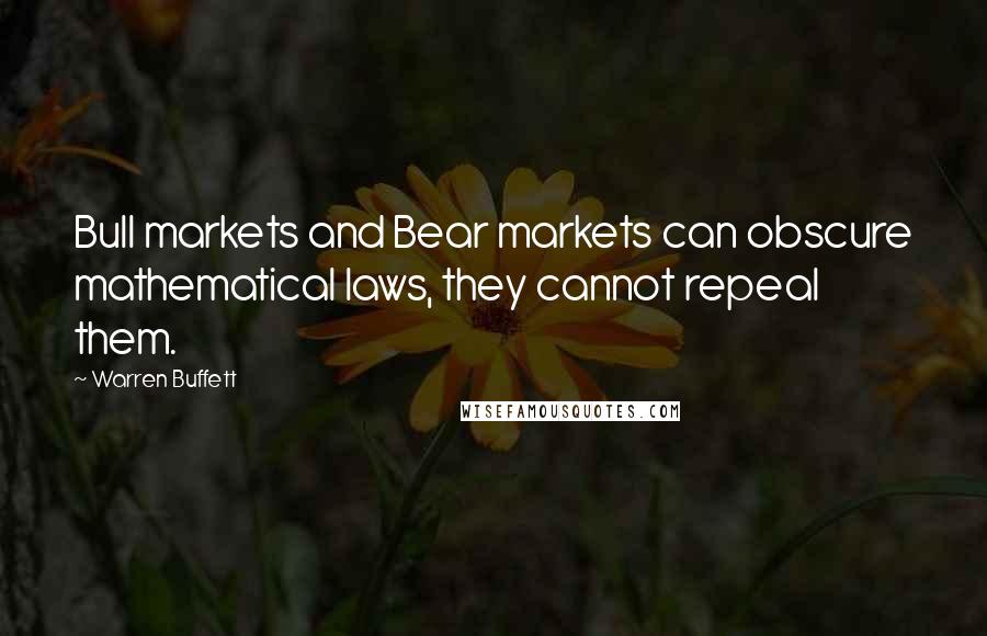 Warren Buffett Quotes: Bull markets and Bear markets can obscure mathematical laws, they cannot repeal them.