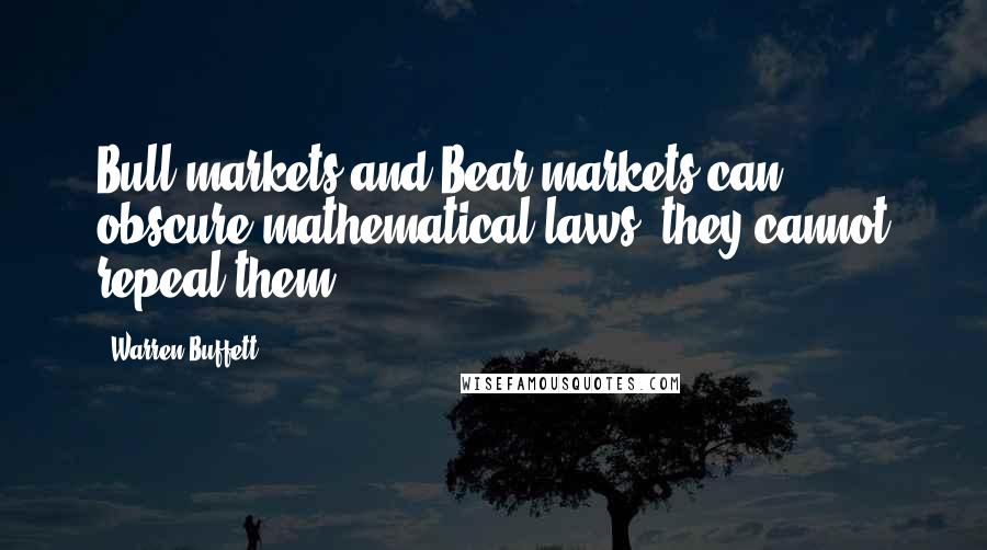 Warren Buffett Quotes: Bull markets and Bear markets can obscure mathematical laws, they cannot repeal them.