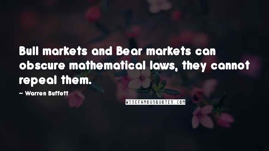 Warren Buffett Quotes: Bull markets and Bear markets can obscure mathematical laws, they cannot repeal them.