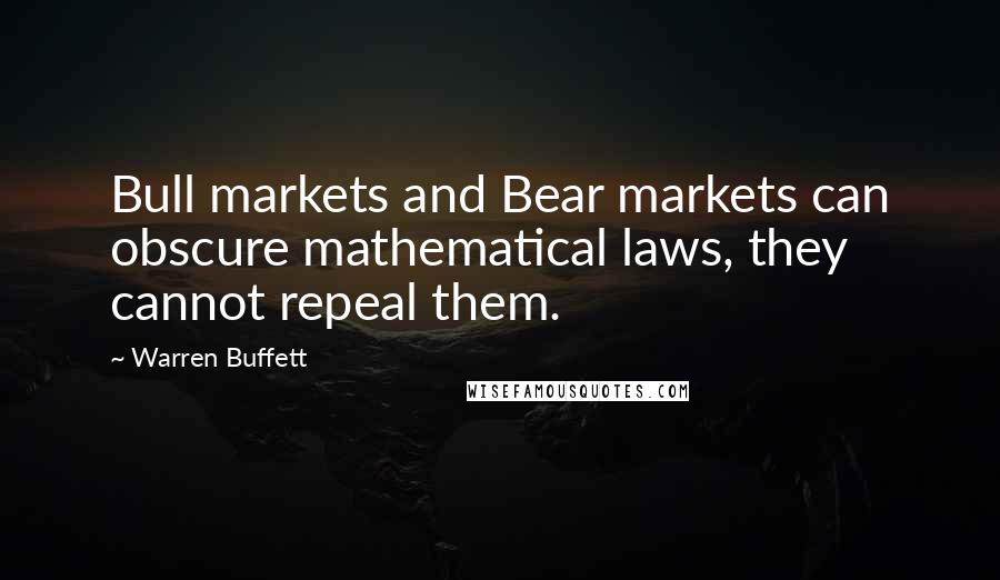 Warren Buffett Quotes: Bull markets and Bear markets can obscure mathematical laws, they cannot repeal them.