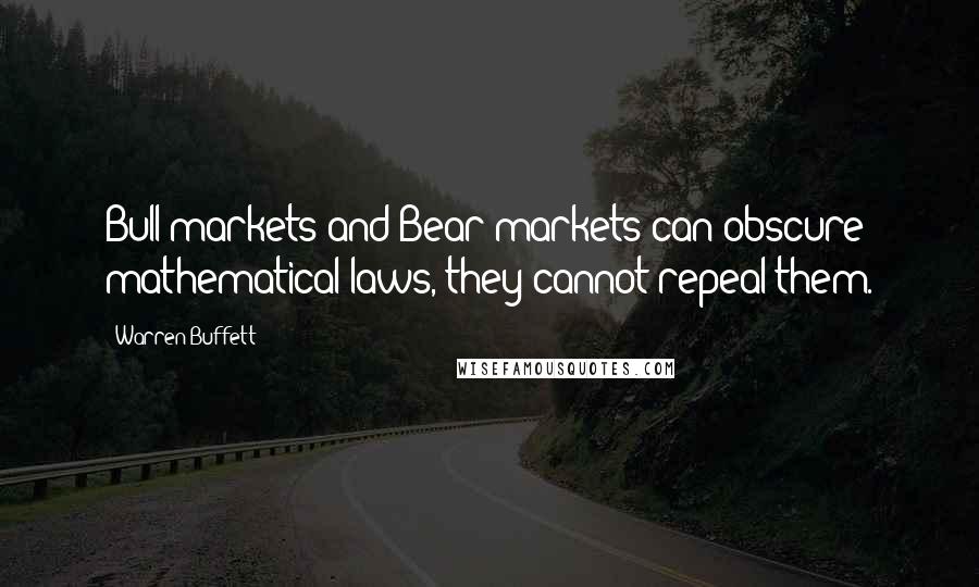 Warren Buffett Quotes: Bull markets and Bear markets can obscure mathematical laws, they cannot repeal them.