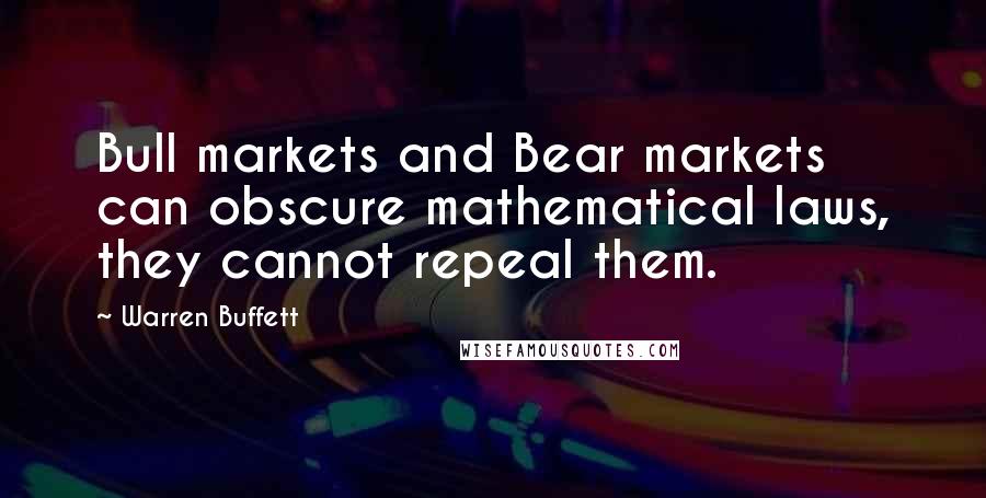 Warren Buffett Quotes: Bull markets and Bear markets can obscure mathematical laws, they cannot repeal them.