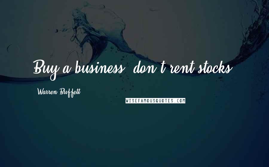 Warren Buffett Quotes: Buy a business, don't rent stocks.