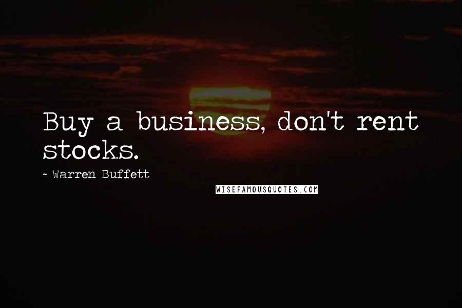 Warren Buffett Quotes: Buy a business, don't rent stocks.