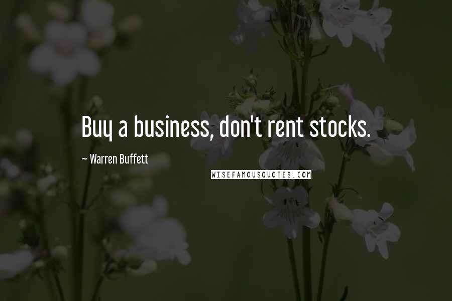 Warren Buffett Quotes: Buy a business, don't rent stocks.