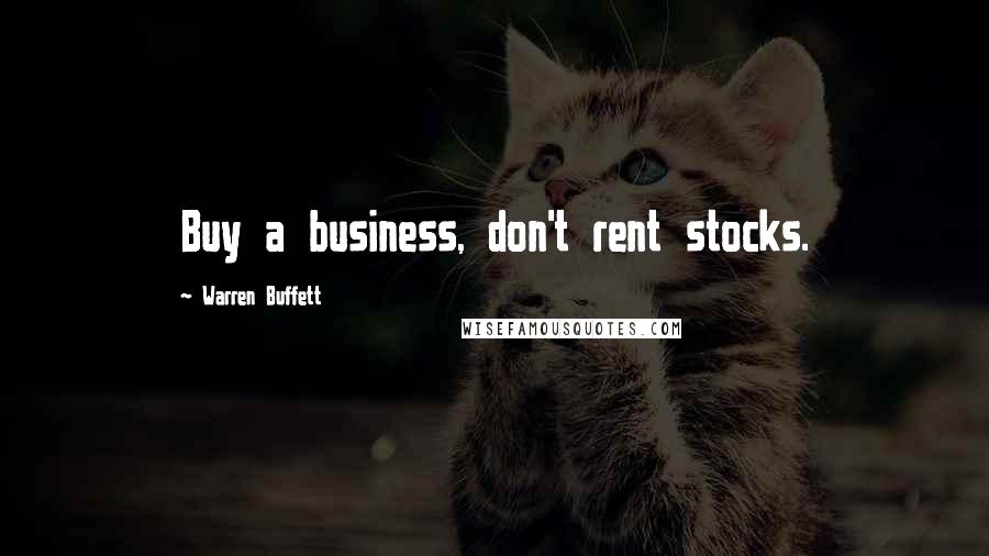 Warren Buffett Quotes: Buy a business, don't rent stocks.