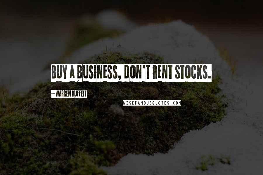 Warren Buffett Quotes: Buy a business, don't rent stocks.