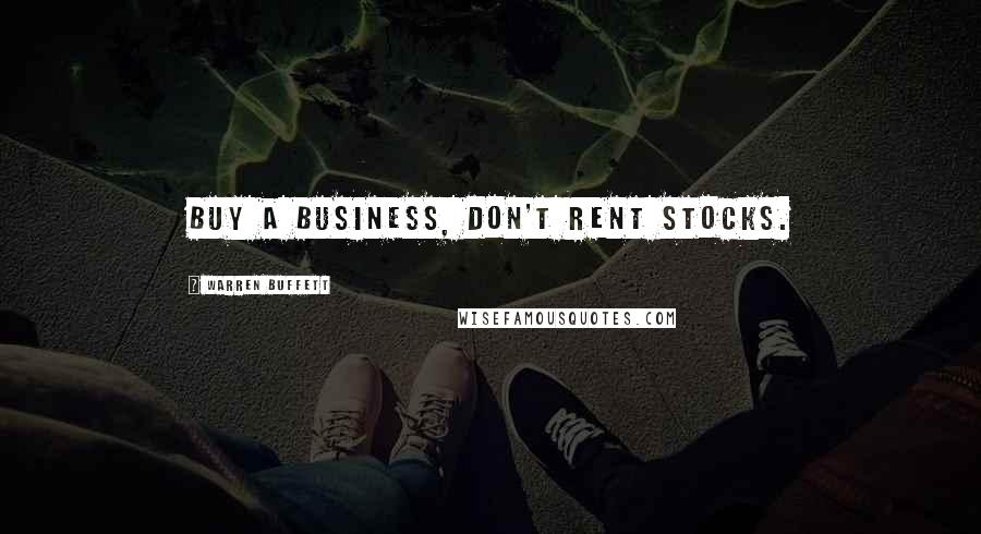 Warren Buffett Quotes: Buy a business, don't rent stocks.