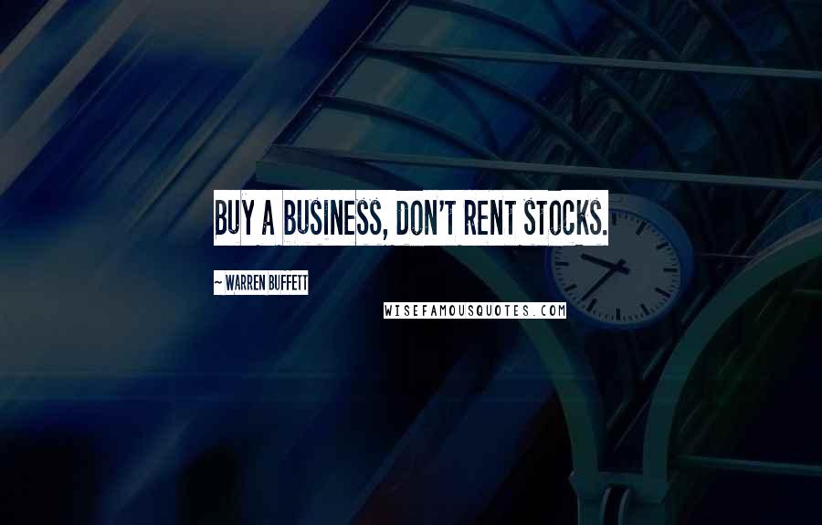 Warren Buffett Quotes: Buy a business, don't rent stocks.