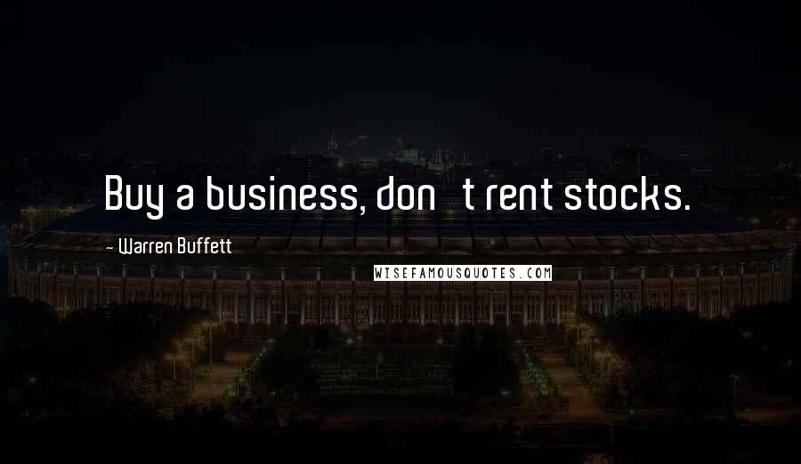 Warren Buffett Quotes: Buy a business, don't rent stocks.