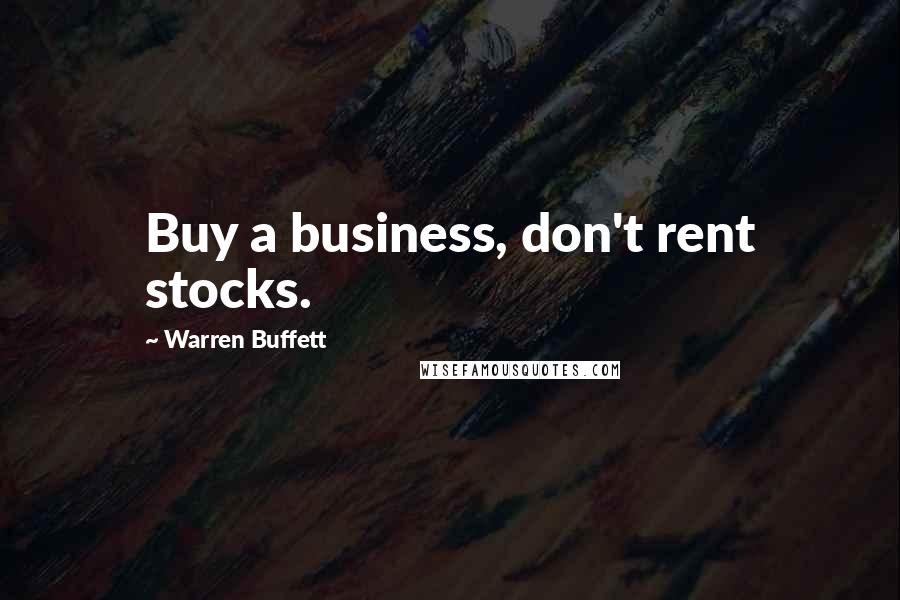 Warren Buffett Quotes: Buy a business, don't rent stocks.