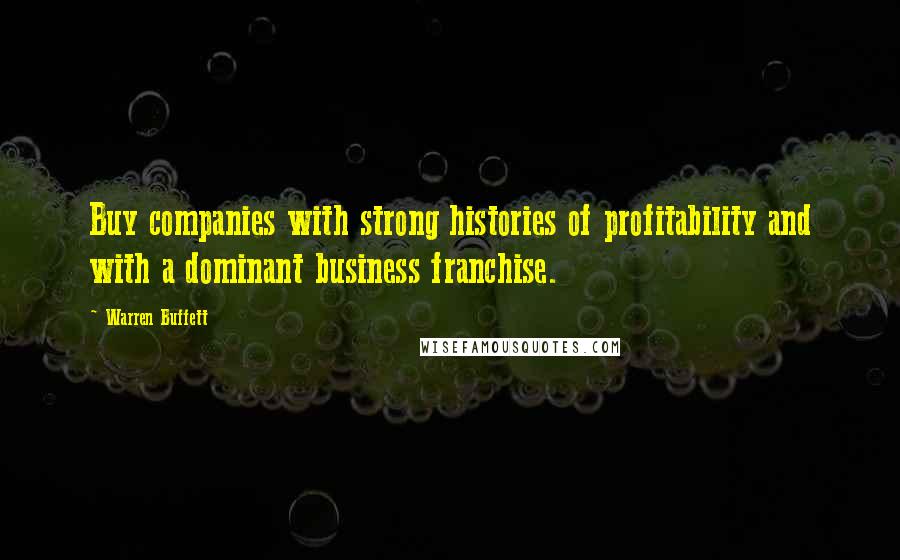 Warren Buffett Quotes: Buy companies with strong histories of profitability and with a dominant business franchise.