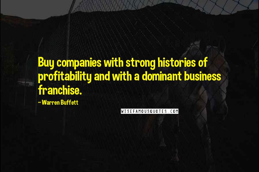 Warren Buffett Quotes: Buy companies with strong histories of profitability and with a dominant business franchise.