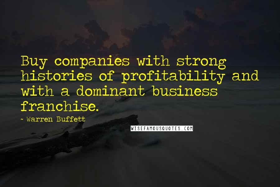 Warren Buffett Quotes: Buy companies with strong histories of profitability and with a dominant business franchise.