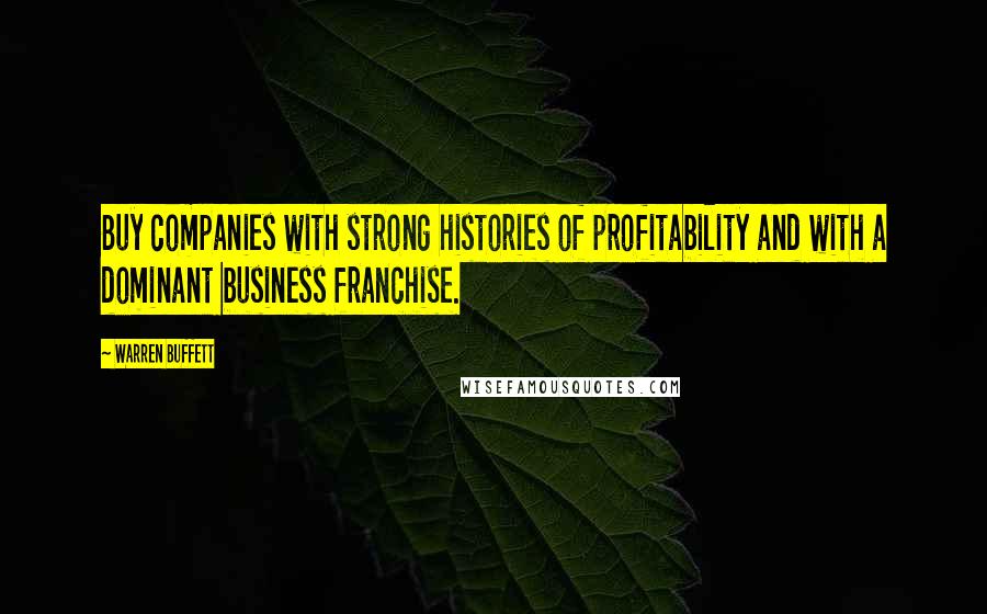 Warren Buffett Quotes: Buy companies with strong histories of profitability and with a dominant business franchise.