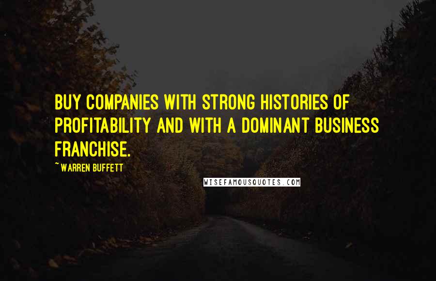 Warren Buffett Quotes: Buy companies with strong histories of profitability and with a dominant business franchise.