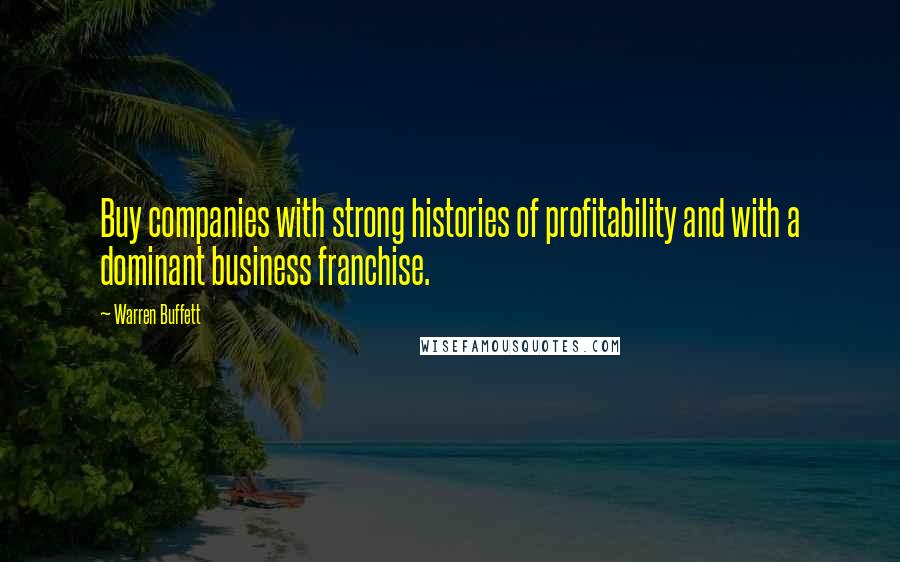 Warren Buffett Quotes: Buy companies with strong histories of profitability and with a dominant business franchise.