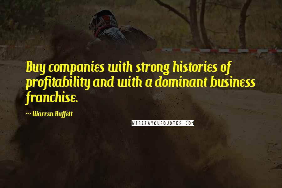 Warren Buffett Quotes: Buy companies with strong histories of profitability and with a dominant business franchise.