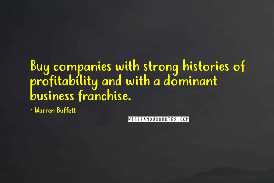 Warren Buffett Quotes: Buy companies with strong histories of profitability and with a dominant business franchise.