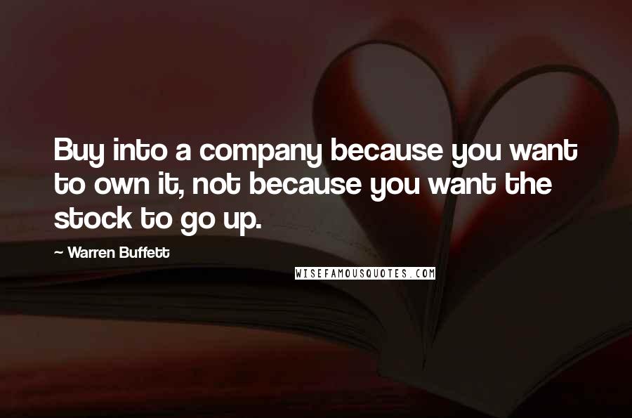 Warren Buffett Quotes: Buy into a company because you want to own it, not because you want the stock to go up.