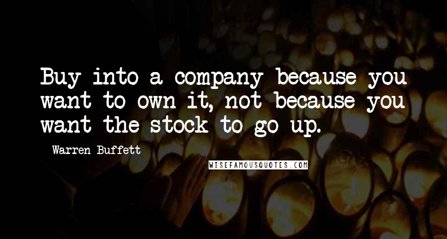 Warren Buffett Quotes: Buy into a company because you want to own it, not because you want the stock to go up.