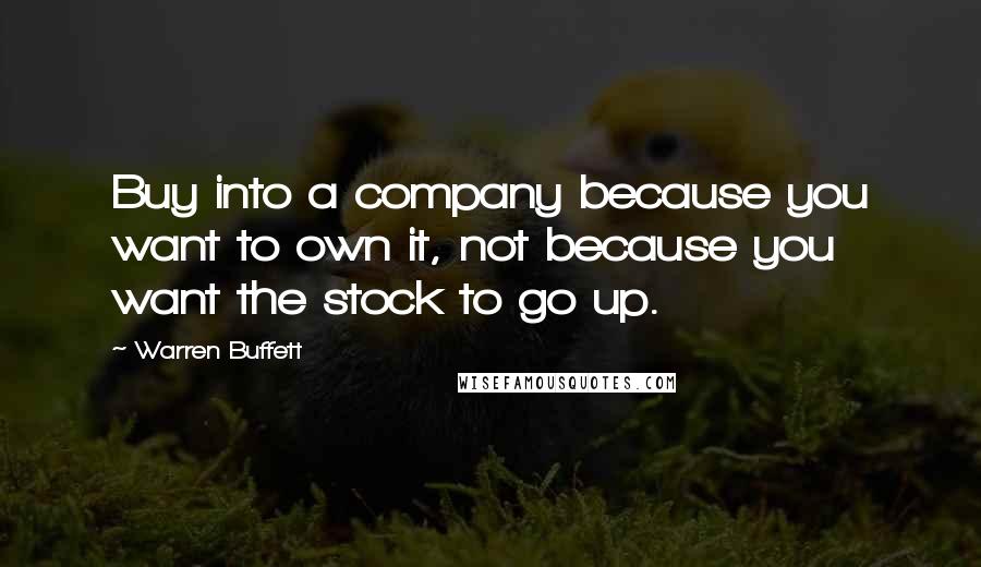 Warren Buffett Quotes: Buy into a company because you want to own it, not because you want the stock to go up.